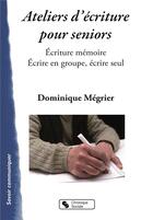 Couverture du livre « Ateliers d'écriture pour seniors ; écriture mémoire, écrire en groupe, écrire seul » de Dominique Megrier aux éditions Chronique Sociale