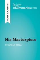 Couverture du livre « His Masterpiece by Émile Zola (Book Analysis) : detailed summary, analysis and reading guide » de Bright Summaries aux éditions Brightsummaries.com