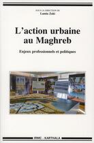 Couverture du livre « L'action urbaine au Maghreb, enjeux professionnels et politiques » de Lamia Zaki aux éditions Karthala