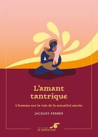 Couverture du livre « L'amant tantrique : L'homme sur la voie de la sexualité sacrée » de Jacques Ferber aux éditions Le Souffle D'or