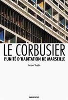 Couverture du livre « Le Corbusier ; l'unité d'habitation de Marseille » de Jacques Sbriglio aux éditions Parentheses