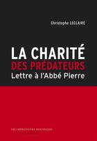 Couverture du livre « La charité des prédateurs ; lettre à l'abbé Pierre » de Christophe Leclaire aux éditions Impressions Nouvelles