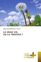 Couverture du livre « LA VRAIE VIE, OU LA TROUVER ? » de Rakotomahenina Nary Todison aux éditions Croix Du Salut