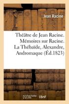 Couverture du livre « Theatre de jean racine. memoires sur racine. la thebaide, alexandre, andromaque (ed.1823) » de Jean Racine aux éditions Hachette Bnf