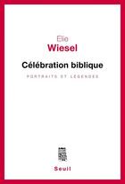 Couverture du livre « Célébration biblique ; portraits et légendes » de Elie Wiesel aux éditions Seuil