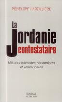 Couverture du livre « La Jordanie contestataire ; militants islamistes nationalistes et communistes » de Penelope Larzilliere aux éditions Sindbad