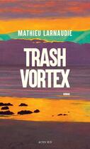 Couverture du livre « Trash Vortex » de Larnaudie Mathieu aux éditions Editions Actes Sud