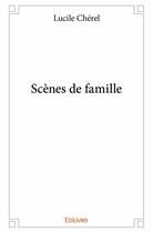 Couverture du livre « Scènes de famille » de Lucile Cherel aux éditions Edilivre