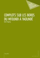 Couverture du livre « Complots sur les bords du Mfoundi à Yaoundé » de Daniel Tongning aux éditions Mon Petit Editeur