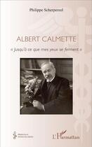 Couverture du livre « Albert Calmette ; « jusqu'à ce que mes yeux se ferment » » de Philippe Scherpereel aux éditions L'harmattan