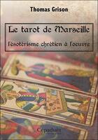 Couverture du livre « Le tarot de Marseille ; l'ésotérisme chrétien à l'oeuvre » de Thomas Grison aux éditions Editions De Midi