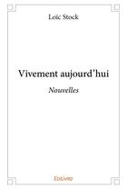 Couverture du livre « Vivement aujourd'hui » de Loic Stock aux éditions Edilivre