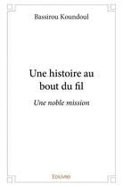 Couverture du livre « Une histoire au bout du fil - une noble mission » de Koundoul Bassirou aux éditions Edilivre