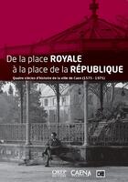 Couverture du livre « De la place Royale à la place de la République : Quatre siècles d'histoire de la ville de Caen (1575-1975) » de Collectif D'Auteurs aux éditions Orep