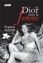 Couverture du livre « Et Dior créa la femme » de Francis Huster aux éditions Editions De La Loupe