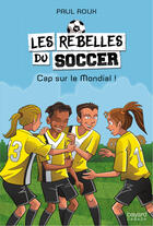 Couverture du livre « Les rebelles du soccer v 04 cap sur le mondial ! » de Paul Roux aux éditions Bayard Canada Livres
