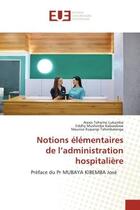 Couverture du livre « Notions élémentaires de l'administration hospitalière : Préface du Pr MUBAYA KIBEMBA José » de Alexis Tohemo Lukamba et Eddhy Mushimbe Kabwebwe et Maurice Kupangi Tshimbalanga aux éditions Editions Universitaires Europeennes