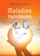 Couverture du livre « Maladies thyroïdiennes, dévoreuses de vie » de Sylvie Grignon aux éditions Evidence Editions