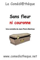 Couverture du livre « Sans fleur ni couronne » de Jean-Pierre Martinez aux éditions La Comediatheque