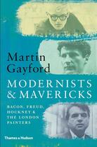 Couverture du livre « Modernists and Mavericks ; Bacon, Freud, Hockney and the London painters 1945-70 » de Martin Gayford aux éditions Thames & Hudson