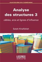 Couverture du livre « Analyse des structures 3 ; câbles, arcs et lignes d'influence » de Salah Khalfallah aux éditions Iste