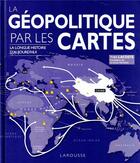 Couverture du livre « La géopolitique par les cartes : la longue histoire d'aujourd'hui » de Yves Lacoste aux éditions Larousse