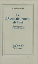 Couverture du livre « Le désenchantement de l'art : la philosophie de Walter Benjamin » de Rochlitz Rainer aux éditions Gallimard