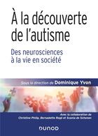 Couverture du livre « À la découverte de l'autisme ; des neurosciences à la vie en société » de Dominique Yvon et Collectif aux éditions Dunod