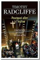 Couverture du livre « Pourquoi aller à l'Eglise ? l'eucharistie, un drame en trois actes » de Radcliffe Timot aux éditions Cerf