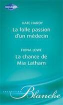 Couverture du livre « La folle passion d'un médecin ; la chance de Mia Latham » de Kate Hardy et Fiona Lowe aux éditions Harlequin