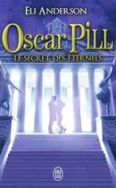 Couverture du livre « Oscar Pill t.3 ; les secrets éternels » de Eli Anderson aux éditions J'ai Lu