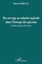 Couverture du livre « Du servage au salariat agricole dans l'Europe des paysans ; du moyen-âge au XX siècle » de Pierre Piegay aux éditions L'harmattan