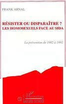 Couverture du livre « Resister ou disparaitre? les homosexuels face au sida - prevention de 1982 a 1992 » de Arnal Franck aux éditions Editions L'harmattan