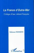 Couverture du livre « La France d'Outre-Mer : Critique d'une volonté française » de Fabienne Federini aux éditions Editions L'harmattan