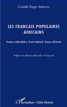 Couverture du livre « Les francais populaires africains - franco-vehiculaires, franc-batard, franco-africain » de Abolou Camille-Roger aux éditions L'harmattan