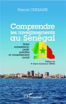 Couverture du livre « Comprendre les investissements au Sénégal ; entre subsistance, profit, paraître et consentement social » de Pascal Oudiane aux éditions L'harmattan