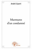 Couverture du livre « Murmures d'un condamné » de Andre Guerri aux éditions Edilivre