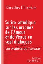 Couverture du livre « Satire sotadique sur les arcanes de l'Amour et de Vénus en sept dialogues ; Les Maîtres de l'Amour » de Nicolas Chorier aux éditions Ligaran