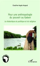 Couverture du livre « Pour une anthropologie du pouvoir au Gabon ; la dialectique du politique et du religieux » de Claudine-Augee Angoue aux éditions L'harmattan