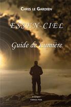 Couverture du livre « Essen-ciel ; guide de lumière » de Chris Le Gardien aux éditions Editions Maia