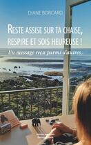 Couverture du livre « Reste assise sur ta chaise, respire et sois heureuse - un message recu parmi tant d'autres » de Borcard Diane aux éditions Editions Maia