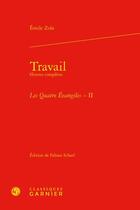 Couverture du livre « Travail ; oeuvres complètes : les Quatre Evangiles Tome 2 » de Émile Zola aux éditions Classiques Garnier