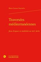 Couverture du livre « Traversées méditerranéennes : jeux d'espace et mobilités au XIXe siècle » de Marie-Carmen Smyrnelis aux éditions Classiques Garnier