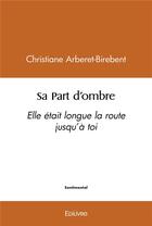 Couverture du livre « Sa part d'ombre - elle etait longue la route jusqu'a toi » de Christiane Arberet-B aux éditions Edilivre