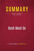 Couverture du livre « Summary: Bush Must Go : Review and Analysis of Bill Press's Book » de Businessnews Publishing aux éditions Political Book Summaries