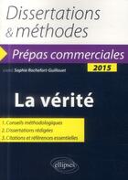 Couverture du livre « La vérité : prépas commerciales : thème de culture générale : dissertations et méthodes (édition 2015) » de Sophie Rochefort-Guillouet aux éditions Ellipses