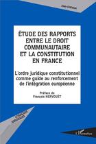 Couverture du livre « Études des rapports entre le droit communautaire et la constitution en France ; l'ordre juridique constitutionnel comme guide au renforcement de l'intégration européenne » de Alain Ondoua aux éditions L'harmattan