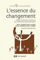 Couverture du livre « L'essence du changement ; utiliser les facteurs communs aux différentes psychothérapies » de B. Duncan et M. Hubble et S. Miller aux éditions De Boeck Superieur