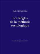 Couverture du livre « Les Règles de la méthode sociologique » de Emile Durkheim aux éditions La Republique Des Lettres