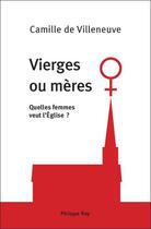 Couverture du livre « Vierges ou mères ; quelles femmes veut l'église ? » de Villeneuve C D. aux éditions Philippe Rey